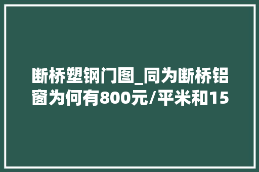 断桥塑钢门图_同为断桥铝窗为何有800元/平米和1500元/平米的体验后才明白