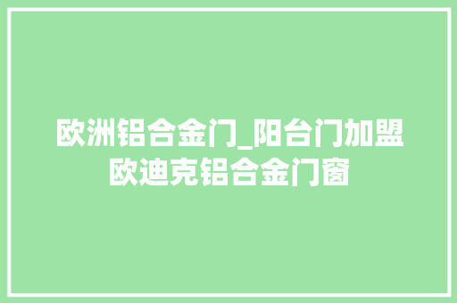 欧洲铝合金门_阳台门加盟欧迪克铝合金门窗
