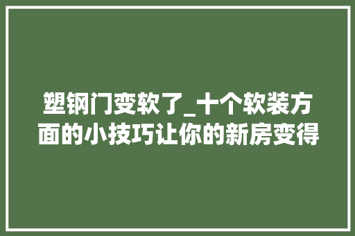 塑钢门变软了_十个软装方面的小技巧让你的新房变得更舒适合居
