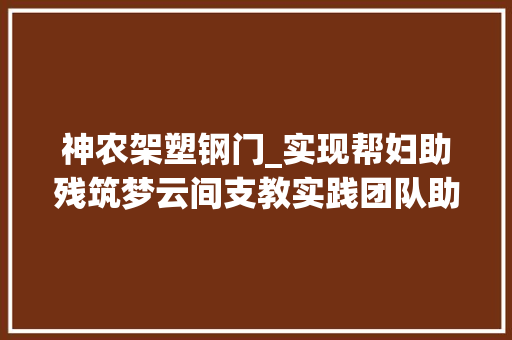 神农架塑钢门_实现帮妇助残筑梦云间支教实践团队助力残疾人创业手工编织店