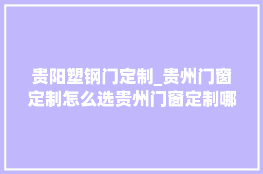 贵阳塑钢门定制_贵州门窗定制怎么选贵州门窗定制哪家好