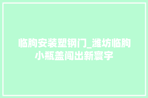 临朐安装塑钢门_潍坊临朐小瓶盖闯出新寰宇