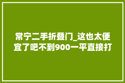 常宁二手折叠门_这也太便宜了吧不到900一平直接打了个4折常宁二手房