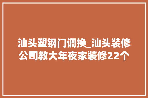 汕头塑钢门调换_汕头装修公司教大年夜家装修22个步骤让你做到有条不紊