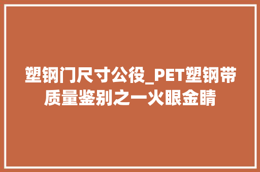 塑钢门尺寸公役_PET塑钢带质量鉴别之一火眼金睛