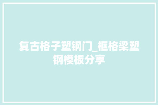 复古格子塑钢门_框格梁塑钢模板分享