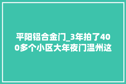 平阳铝合金门_3年拍了400多个小区大年夜门温州这个摄影师这样说
