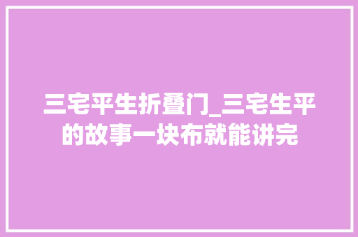三宅平生折叠门_三宅生平的故事一块布就能讲完