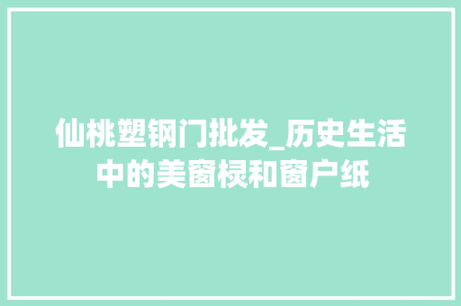 仙桃塑钢门批发_历史生活中的美窗棂和窗户纸