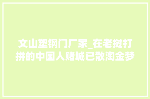 文山塑钢门厂家_在老挝打拼的中国人赌城已散淘金梦不灭艰难生计期盼未来