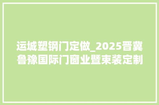 运城塑钢门定做_2025晋冀鲁豫国际门窗业暨束装定制博览会