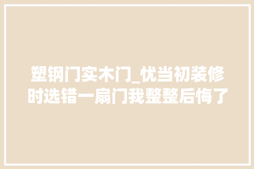 塑钢门实木门_忧当初装修时选错一扇门我整整后悔了一年