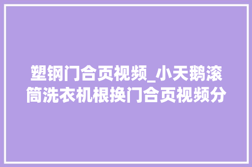 塑钢门合页视频_小天鹅滚筒洗衣机根换门合页视频分享家电维修