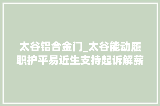 太谷铝合金门_太谷能动履职护平易近生支持起诉解薪结
