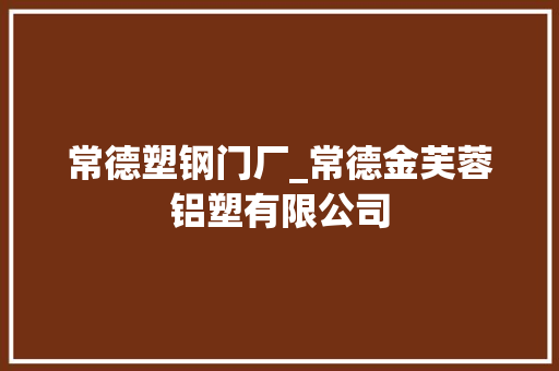 常德塑钢门厂_常德金芙蓉铝塑有限公司