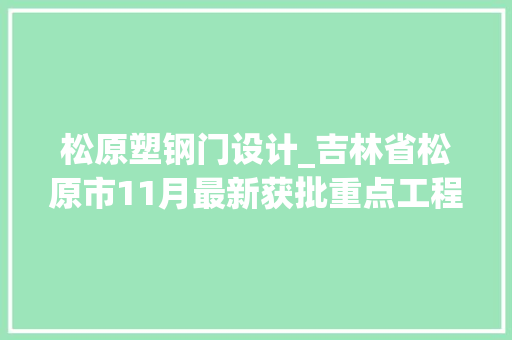 松原塑钢门设计_吉林省松原市11月最新获批重点工程项目汇总