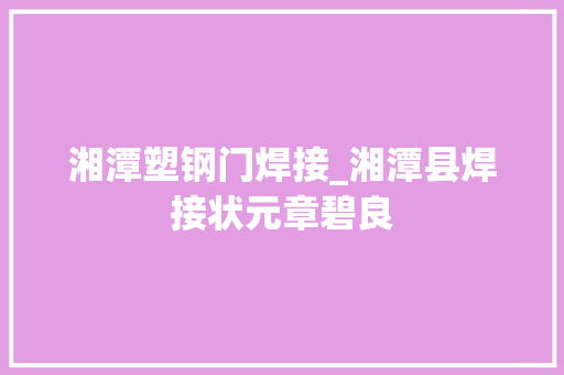 湘潭塑钢门焊接_湘潭县焊接状元章碧良