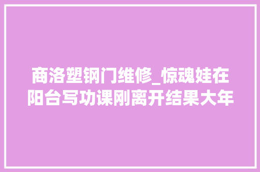 商洛塑钢门维修_惊魂娃在阳台写功课刚离开结果大年夜楼外墙脱落砸塌阳台