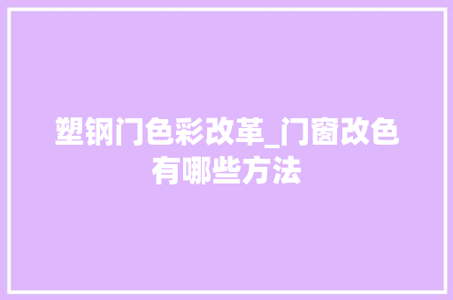 塑钢门色彩改革_门窗改色有哪些方法