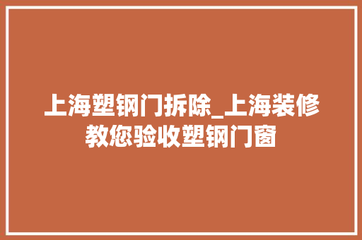 上海塑钢门拆除_上海装修教您验收塑钢门窗