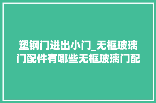 塑钢门进出小门_无框玻璃门配件有哪些无框玻璃门配件安装 推拉门