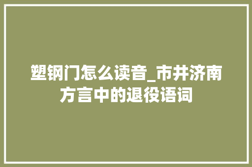 塑钢门怎么读音_市井济南方言中的退役语词
