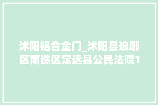 沭阳铝合金门_沭阳县琅琊区南谯区定远县公民法院12月开拍标的物信息