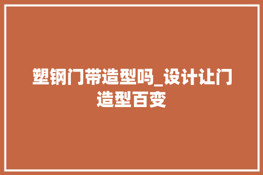 塑钢门带造型吗_设计让门造型百变