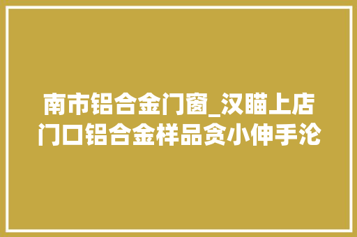 南市铝合金门窗_汉瞄上店门口铝合金样品贪小伸手沦为小偷