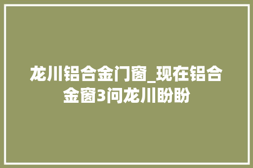 龙川铝合金门窗_现在铝合金窗3问龙川盼盼