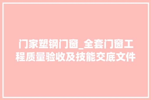 门家塑钢门窗_全套门窗工程质量验收及技能交底文件