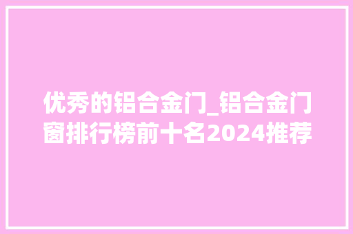 优秀的铝合金门_铝合金门窗排行榜前十名2024推荐