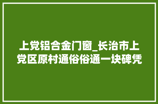 上党铝合金门窗_长治市上党区原村通俗俗通一块碑凭什么登上了公民日报