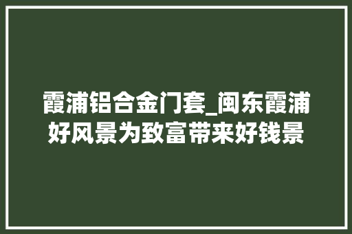 霞浦铝合金门套_闽东霞浦好风景为致富带来好钱景