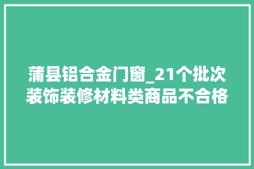 蒲县铝合金门窗_21个批次装饰装修材料类商品不合格涉及标称小猫牌电线米兰壁纸甲醛超标