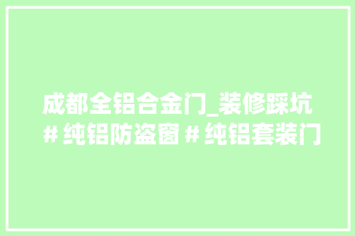 成都全铝合金门_装修踩坑＃纯铝防盗窗＃纯铝套装门＃纯铝别墅门＃ 塑钢门