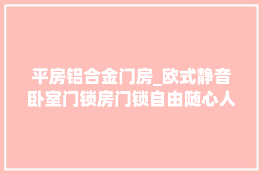 平房铝合金门房_欧式静音卧室门锁房门锁自由随心人生一手把握 铝合金门