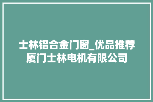 士林铝合金门窗_优品推荐厦门士林电机有限公司