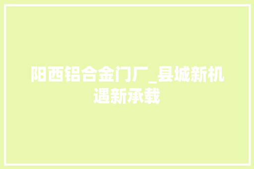 阳西铝合金门厂_县城新机遇新承载