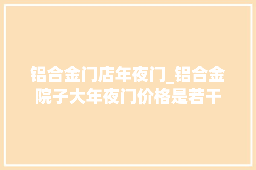 铝合金门店年夜门_铝合金院子大年夜门价格是若干