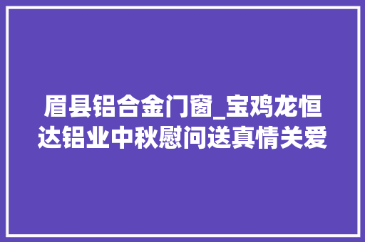 眉县铝合金门窗_宝鸡龙恒达铝业中秋慰问送真情关爱送给环卫工