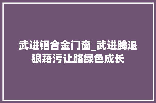 武进铝合金门窗_武进腾退狼藉污让路绿色成长
