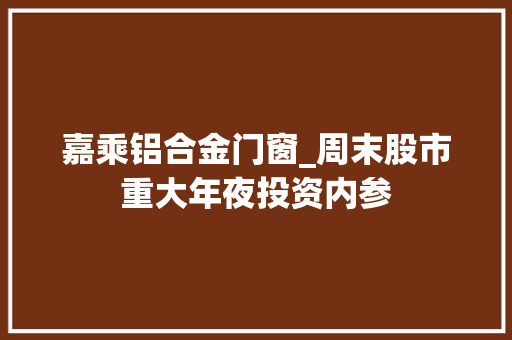 嘉乘铝合金门窗_周末股市重大年夜投资内参