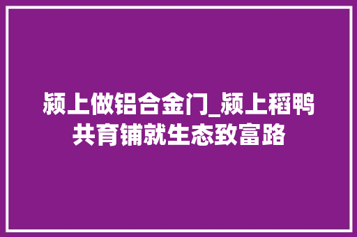 颍上做铝合金门_颍上稻鸭共育铺就生态致富路 复合门