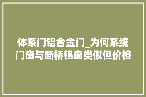 体系门铝合金门_为何系统门窗与断桥铝窗类似但价格差500～600元/平米值吗