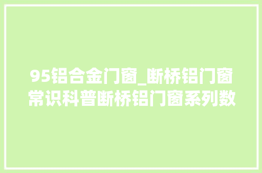 95铝合金门窗_断桥铝门窗常识科普断桥铝门窗系列数越大年夜保温机能就越好