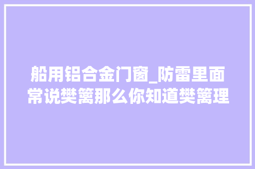 船用铝合金门窗_防雷里面常说樊篱那么你知道樊篱理论和哪些材料可以选择么