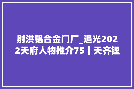射洪铝合金门厂_追光2022天府人物推介75丨天齐锂业射洪有限公司工艺技能团队苦练内功走向国际 防火门