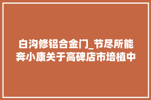 白沟修铝合金门_节尽所能奔小康关于高碑店市培植中国绿建之都的查询访问申报