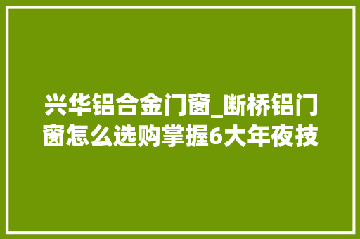 兴华铝合金门窗_断桥铝门窗怎么选购掌握6大年夜技巧再聪明的商家都忽悠不了你